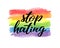 Stop hating hand drawn lettering quote. Homosexuality slogan on watercolor rainbow background. LGBT rights concept