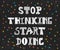 Stop thinking start doing. Inspirational quote. Motivational pos