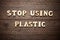 Stop using plastic