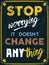 Stop Worrying It Doesn\'t Change Anything