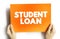 Student Loan is a type of loan designed to help students pay for post-secondary education and the associated fees, text concept on