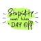 Stupidity never takes a day off - handwritten funny motivational quote.