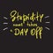 Stupidity never takes a day off - handwritten funny motivational quote. Print for inspiring poster