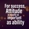 For success attitude is equally as important as ability Motivational quote