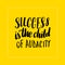 Success is the child of