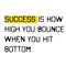 Success is how high you bounce when you hit bottom