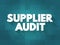 Supplier Audit - supplier approval process that manufacturers and retailers conduct when taking on new suppliers, text concept