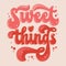 Sweet things - hand drawn retro style lettering phrase. Bold typography illustration in 70s groovy style. Isolated colorful design