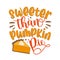 Sweeter than pumpkin pie - Thanksgiving typographic quotes design vector.
