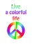 T-Shirt print variation with colorful hippie peace symbol with spectrum  and live a colorful life lettering on the white backgroun