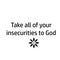 Take all of your insecurities to God