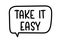 Take it easy inscription. Handwritten lettering illustration. Black vector text in speech bubble. Simple outline style