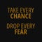 Take every chance drop every fear. Quotes about taking chances