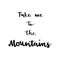 Take me to the mountains hand lettering