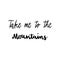 Take me to the mountains hand lettering on white background