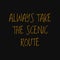 Always take the scenic route. Quotes about taking chances