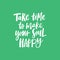 Take time to make your soul happy Lettering quote