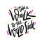 Take a Walk tothe wild Side. Hand drawn vector lettering. Isolated on white background