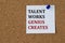 TALENT WORKS, GENIUS CREATES - words on a white piece of paper attached to a brown note board