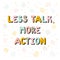 Less talk more action. Handwritten lettering. Hand drawn motivational phrase for greeting cards or posters. Inspirational motto