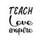 teach love inspire black letter quote