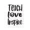 teach love inspire black letter quote
