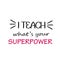 Teacher Appreciation - I teach what`s your superpower