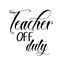 Teacher Appreciation -Teacher off duty