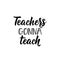 Teachers gonna teach. Teacher`s Day hand lettering. calligraphy vector illustration