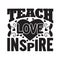 Teachers Quotes and Slogan good for Tee. Teach Love Inspire