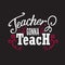 Teachers Quotes and Slogan good for Tee. Teachers Gonna Teach