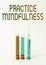 Text caption presenting Practice Mindfulness. Concept meaning paying attention to sensations without judgment Laboratory