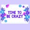 Text caption presenting Time To Be Crazy. Word Written on leisure moments relax be happy enjoy the day have a party
