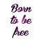 Text print for T Shirt. Born to be free. Vector illustration.