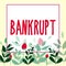 Text showing inspiration Bankrupt. Business showcase reduced to a state of financial ruin or exhausted of something