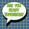 Text showing inspiration Are You Ready Tomorrow. Concept meaning Preparation to the future Motivation