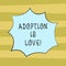 Text sign showing Adoption Is Love. Conceptual photo action or fact of adopting or being adopted is kind Blank Color