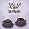 Text sign showing Another Boring Seminar. Conceptual photo Lack of interest or dull moment on the conference Sets of Cup