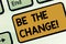 Text sign showing Be The Change. Conceptual photo Make things to obtain success develop yourself and company Keyboard key