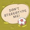 Text sign showing Don T Stereotype Me. Conceptual photo any thought widely adopted by specific types individuals Soccer