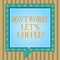 Text sign showing Don T Worry Let S Is Coffee. Conceptual photo A hot beverage always makes you be inspired Square