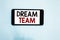 Text sign showing Dream Team. Conceptual photo Prefered unit or group that make the best out of a person Cell phone white screen o