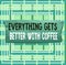 Text sign showing Everything Gets Better With Coffee. Conceptual photo Have a hot drink when having problems Plank