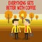 Text sign showing Everything Gets Better With Coffee. Conceptual photo Have a hot drink when having problems Two White