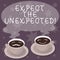 Text sign showing Expect The Unexpected. Conceptual photo Anything could happen Not to be surprised by the event Sets of Cup