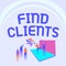 Text sign showing Find Clients. Word for finding prospective customers to buy you goods or services Illustration Of