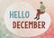 Text sign showing Hello December. Business showcase greeting used when welcoming the twelfth month of the year Abstract