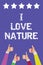 Text sign showing I Love Nature. Conceptual photo Enjoy the natural environment Preservation Protect ecosystem Men women hands thu