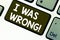 Text sign showing I Was Wrong. Conceptual photo Acceptance of a mistake error Giving an apology Failure Keyboard key Intention to