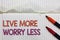 Text sign showing Live More Worry Less. Conceptual photo Have a good attitude motivation be careless enjoy life White torn page wr